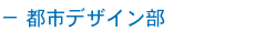 － 都市デザイン部